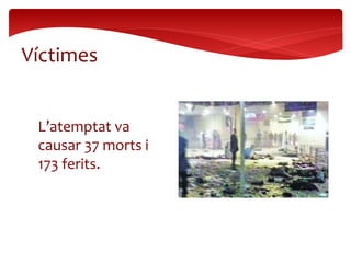 L’atemptat va
causar 37 morts i
173 ferits.
Víctimes
 