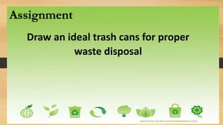 Draw an ideal trash cans for proper
waste disposal
Assignment
 