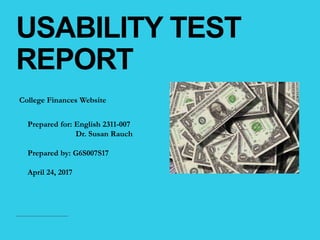 USABILITY TEST
REPORT
College Finances Website
Prepared for: English 2311-007
Dr. Susan Rauch
Prepared by: G6S007S17
April 24, 2017
 