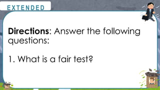 Directions: Answer the following
questions:
1. What is a fair test?
@
@
E X T E N D E D
 