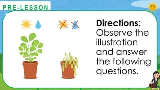 Directions:
Observe the
illustration
and answer
the following
questions.
@
@
P R E - L E S S O N
 