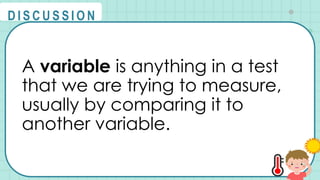 A variable is anything in a test
that we are trying to measure,
usually by comparing it to
another variable.
@
@
D I S C U S S I O N
 