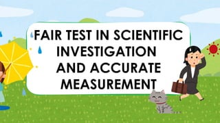 FAIR TEST IN SCIENTIFIC
INVESTIGATION
AND ACCURATE
MEASUREMENT
 