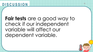 Fair tests are a good way to
check if our independent
variable will affect our
dependent variable.
@
@
D I S C U S S I O N
 