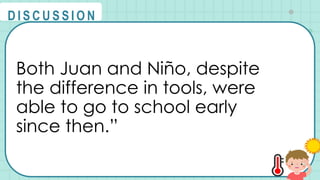 Both Juan and Niño, despite
the difference in tools, were
able to go to school early
since then.”
@
@
D I S C U S S I O N
 