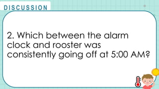 2. Which between the alarm
clock and rooster was
consistently going off at 5:00 AM?
@
@
D I S C U S S I O N
 