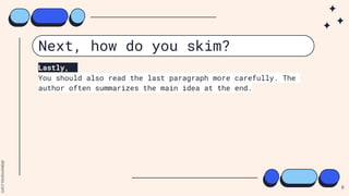 Next, how do you skim?
Lastly,
You should also read the last paragraph more carefully. The
author often summarizes the main idea at the end.
8
 