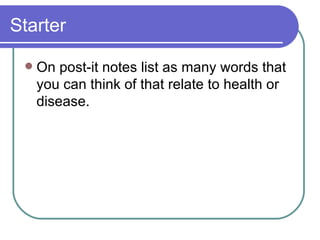 Starter On post-it notes list as many words that you can think of that relate to health or disease. 