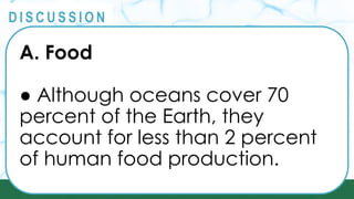 PRINCIPLES
@
@
D I S C U S S I O N
A. Food
● Although oceans cover 70
percent of the Earth, they
account for less than 2 percent
of human food production.
 