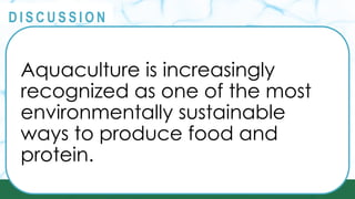 PRINCIPLES
@
@
D I S C U S S I O N
Aquaculture is increasingly
recognized as one of the most
environmentally sustainable
ways to produce food and
protein.
 
