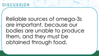 PRINCIPLES
@
@
D I S C U S S I O N
Reliable sources of omega-3s
are important, because our
bodies are unable to produce
them, and they must be
obtained through food.
 