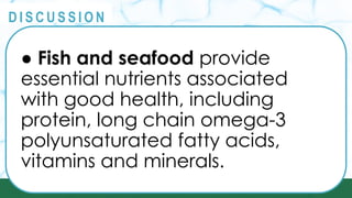 PRINCIPLES
@
@
D I S C U S S I O N
● Fish and seafood provide
essential nutrients associated
with good health, including
protein, long chain omega-3
polyunsaturated fatty acids,
vitamins and minerals.
 