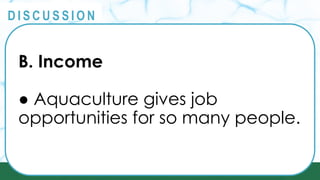 PRINCIPLES
@
@
D I S C U S S I O N
B. Income
● Aquaculture gives job
opportunities for so many people.
 