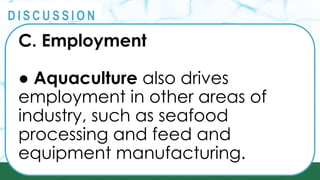 PRINCIPLES
@
@
D I S C U S S I O N
C. Employment
● Aquaculture also drives
employment in other areas of
industry, such as seafood
processing and feed and
equipment manufacturing.
 