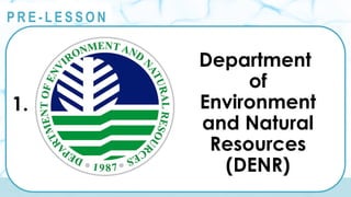@
@
P R E - L E S S O N
1.
Department
of
Environment
and Natural
Resources
(DENR)
 