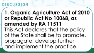 PRINCIPLES
@
@
D I S C U S S I O N
1. Organic Agriculture Act of 2010
or Republic Act No 10068, as
amended by RA 11511
This Act declares that the policy
of the State shall be to promote,
propagate, develop further
and implement the practice
 