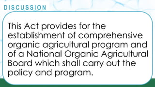 PRINCIPLES
@
@
D I S C U S S I O N
This Act provides for the
establishment of comprehensive
organic agricultural program and
of a National Organic Agricultural
Board which shall carry out the
policy and program.
 