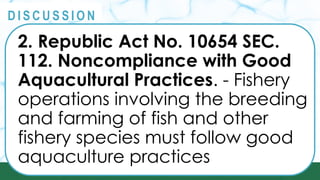 PRINCIPLES
@
@
D I S C U S S I O N
2. Republic Act No. 10654 SEC.
112. Noncompliance with Good
Aquacultural Practices. - Fishery
operations involving the breeding
and farming of fish and other
fishery species must follow good
aquaculture practices
 