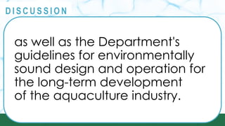 PRINCIPLES
@
@
D I S C U S S I O N
as well as the Department's
guidelines for environmentally
sound design and operation for
the long-term development
of the aquaculture industry.
 