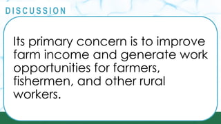 PRINCIPLES
@
@
D I S C U S S I O N
Its primary concern is to improve
farm income and generate work
opportunities for farmers,
fishermen, and other rural
workers.
 