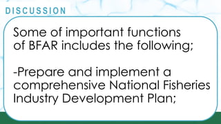PRINCIPLES
@
@
D I S C U S S I O N
Some of important functions
of BFAR includes the following;
-Prepare and implement a
comprehensive National Fisheries
Industry Development Plan;
 