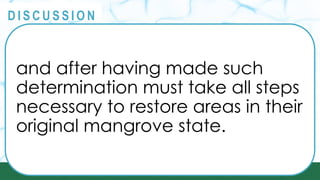 PRINCIPLES
@
@
D I S C U S S I O N
and after having made such
determination must take all steps
necessary to restore areas in their
original mangrove state.
 
