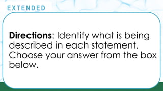 @
@
E X T E N D E D
Directions: Identify what is being
described in each statement.
Choose your answer from the box
below.
 