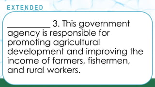 __________ 3. This government
agency is responsible for
promoting agricultural
development and improving the
income of farmers, fishermen,
and rural workers.
@
@
E X T E N D E D
 