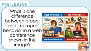 What is one
difference
between proper
and improper
behavior in a web
conference
shown in the
image?
@
@
P R E - L E S S O N
 