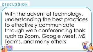 With the advent of technology,
understanding the best practices
to effectively communicate
through web conferencing tools
such as Zoom, Google Meet, MS
Teams, and many others
@
@
D I S C U S S I O N
 