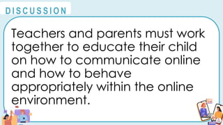 Teachers and parents must work
together to educate their child
on how to communicate online
and how to behave
appropriately within the online
environment.
@
@
D I S C U S S I O N
 