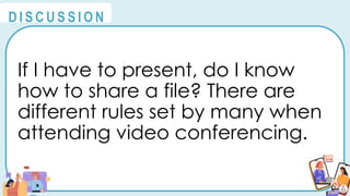 If I have to present, do I know
how to share a file? There are
different rules set by many when
attending video conferencing.
@
@
D I S C U S S I O N
 