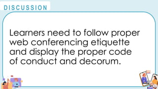 Learners need to follow proper
web conferencing etiquette
and display the proper code
of conduct and decorum.
@
@
D I S C U S S I O N
 