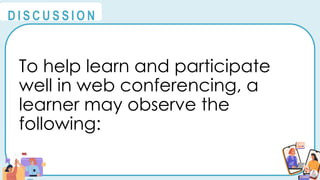 To help learn and participate
well in web conferencing, a
learner may observe the
following:
@
@
D I S C U S S I O N
 