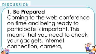 1. Be Prepared
Coming to the web conference
on time and being ready to
participate is important. This
means that you need to check
your gadgets, internet
connection, camera,
@
@
D I S C U S S I O N
 
