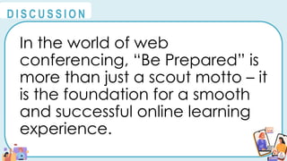 In the world of web
conferencing, “Be Prepared” is
more than just a scout motto – it
is the foundation for a smooth
and successful online learning
experience.
@
@
D I S C U S S I O N
 