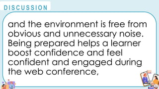 and the environment is free from
obvious and unnecessary noise.
Being prepared helps a learner
boost confidence and feel
confident and engaged during
the web conference,
@
@
D I S C U S S I O N
 