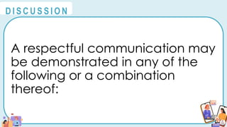 A respectful communication may
be demonstrated in any of the
following or a combination
thereof:
@
@
D I S C U S S I O N
 