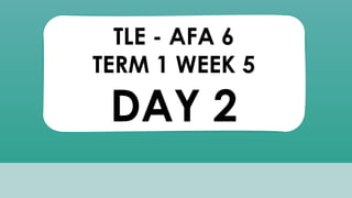 TLE - AFA 6
TERM 1 WEEK 5
DAY 2
 