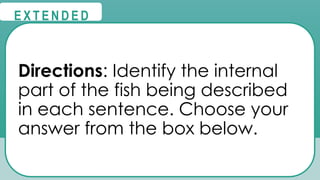 @
@
E X T E N D E D
Directions: Identify the internal
part of the fish being described
in each sentence. Choose your
answer from the box below.
 