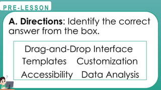 @
@
P R E - L E S S O N
A. Directions: Identify the correct
answer from the box.
Drag-and-Drop Interface
Templates Customization
Accessibility Data Analysis
 