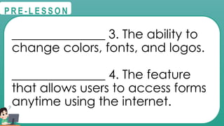 @
@
P R E - L E S S O N
_______________ 3. The ability to
change colors, fonts, and logos.
_______________ 4. The feature
that allows users to access forms
anytime using the internet.
 