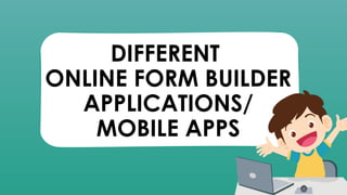 DIFFERENT
ONLINE FORM BUILDER
APPLICATIONS/
MOBILE APPS
 