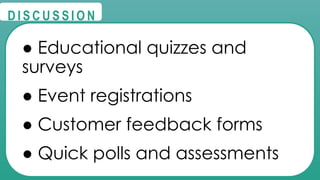 @
@
D I S C U S S I O N
● Educational quizzes and
surveys
● Event registrations
● Customer feedback forms
● Quick polls and assessments
 