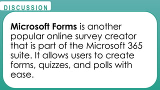 @
@
D I S C U S S I O N
Microsoft Forms is another
popular online survey creator
that is part of the Microsoft 365
suite. It allows users to create
forms, quizzes, and polls with
ease.
 