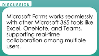 @
@
D I S C U S S I O N
Microsoft Forms works seamlessly
with other Microsoft 365 tools like
Excel, OneNote, and Teams,
supporting real-time
collaboration among multiple
users.
 