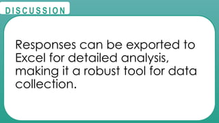 @
@
D I S C U S S I O N
Responses can be exported to
Excel for detailed analysis,
making it a robust tool for data
collection.
 