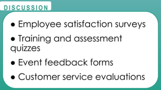@
@
D I S C U S S I O N
● Employee satisfaction surveys
● Training and assessment
quizzes
● Event feedback forms
● Customer service evaluations
 