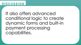 @
@
D I S C U S S I O N
It also offers advanced
conditional logic to create
dynamic forms and built-in
payment processing
capabilities.
 