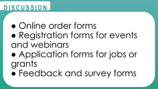 @
@
D I S C U S S I O N
● Online order forms
● Registration forms for events
and webinars
● Application forms for jobs or
grants
● Feedback and survey forms
 